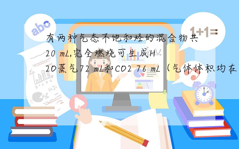 有两种气态不饱和烃的混合物共20 mL,完全燃烧可生成H2O蒸气72 mL和CO2 76 mL（气体体积均在同温同压下测