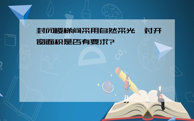 封闭楼梯间采用自然采光,对开窗面积是否有要求?