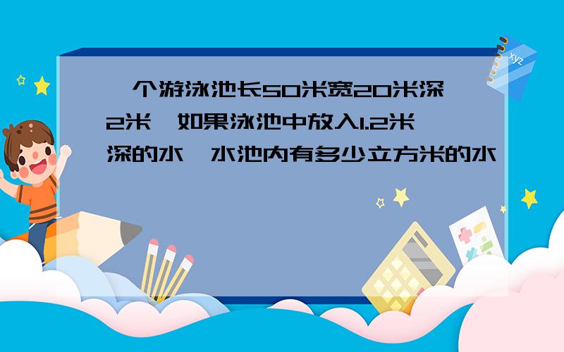 一个游泳池长50米宽20米深2米,如果泳池中放入1.2米深的水,水池内有多少立方米的水