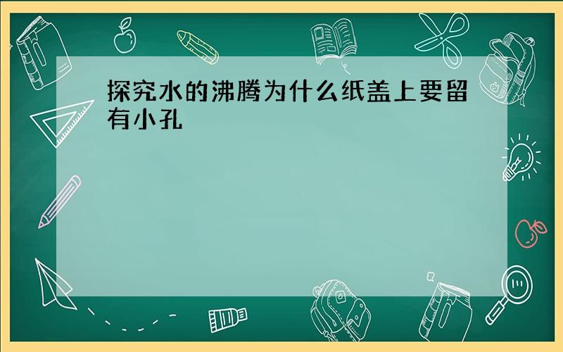 探究水的沸腾为什么纸盖上要留有小孔