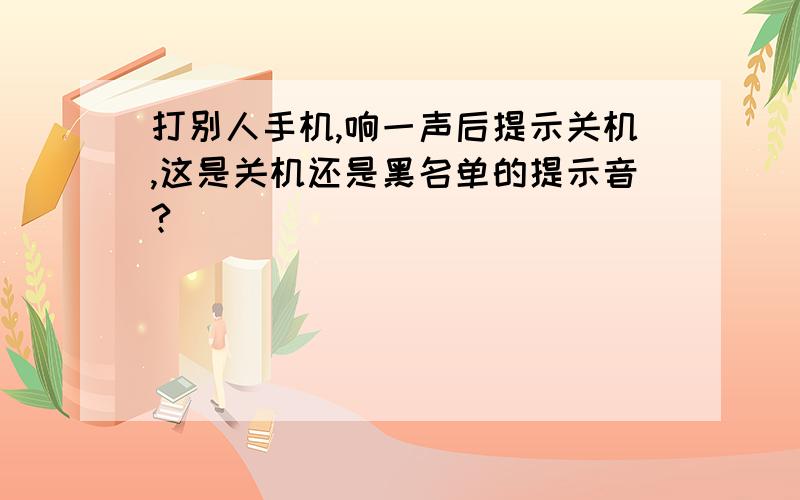 打别人手机,响一声后提示关机,这是关机还是黑名单的提示音?