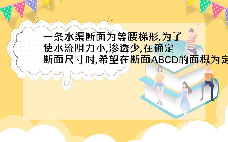 一条水渠断面为等腰梯形,为了使水流阻力小,渗透少,在确定断面尺寸时,希望在断面ABCD的面积为定值S时,