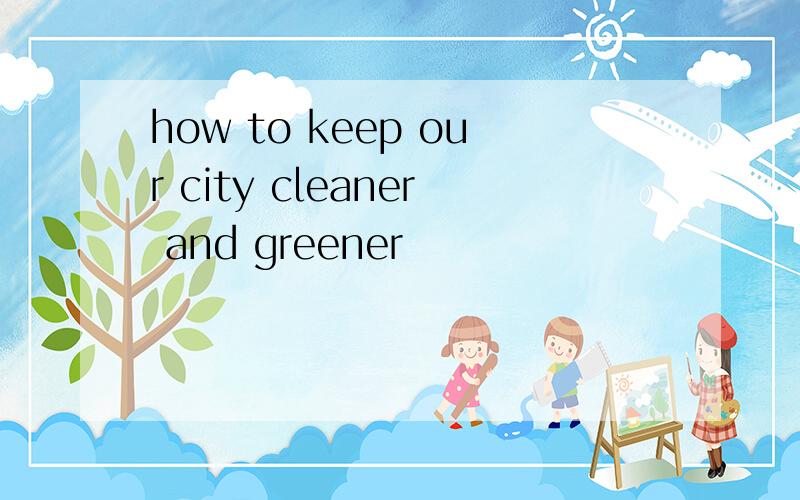 how to keep our city cleaner and greener