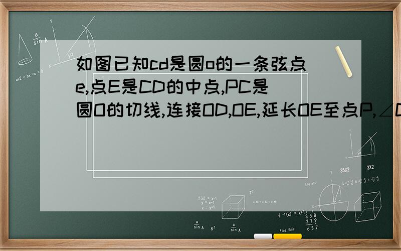 如图已知cd是圆o的一条弦点e,点E是CD的中点,PC是圆O的切线,连接OD,OE,延长OE至点P,∠CPO=∠CDO,