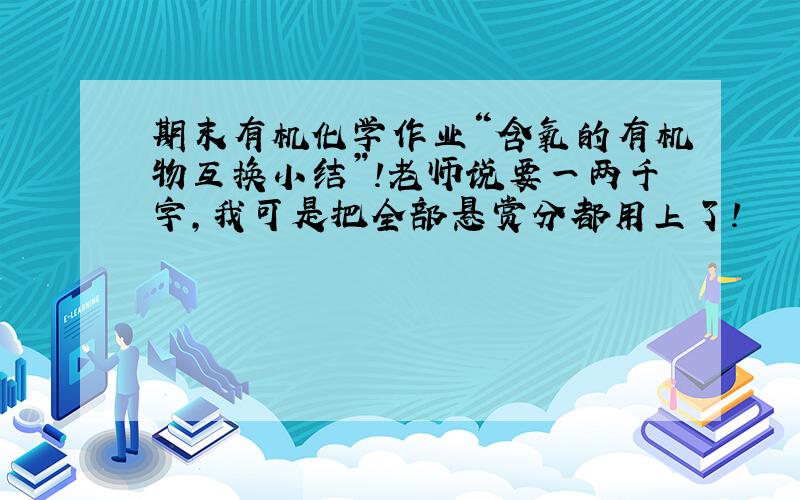 期末有机化学作业“含氧的有机物互换小结”!老师说要一两千字,我可是把全部悬赏分都用上了!