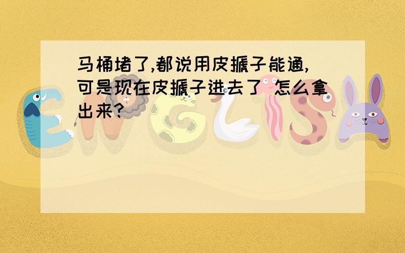 马桶堵了,都说用皮搋子能通,可是现在皮搋子进去了 怎么拿出来?