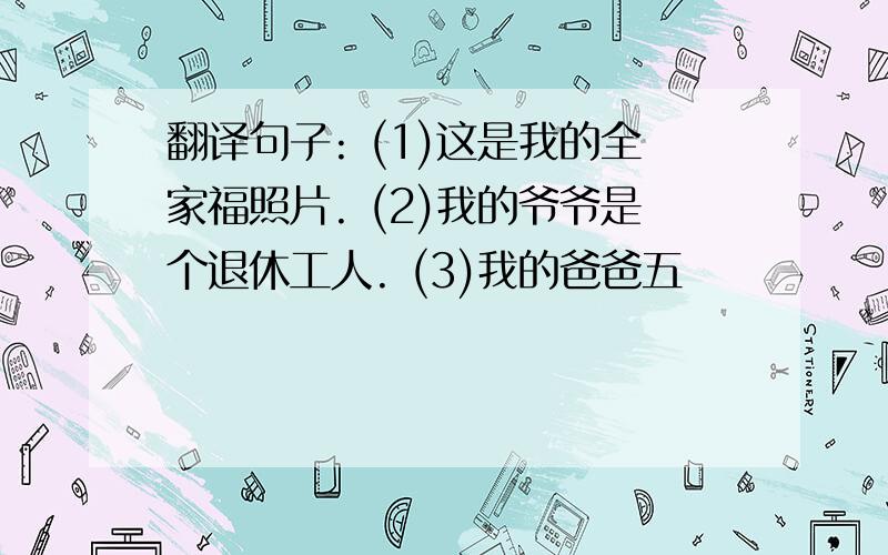 翻译句子: (1)这是我的全家福照片. (2)我的爷爷是个退休工人. (3)我的爸爸五