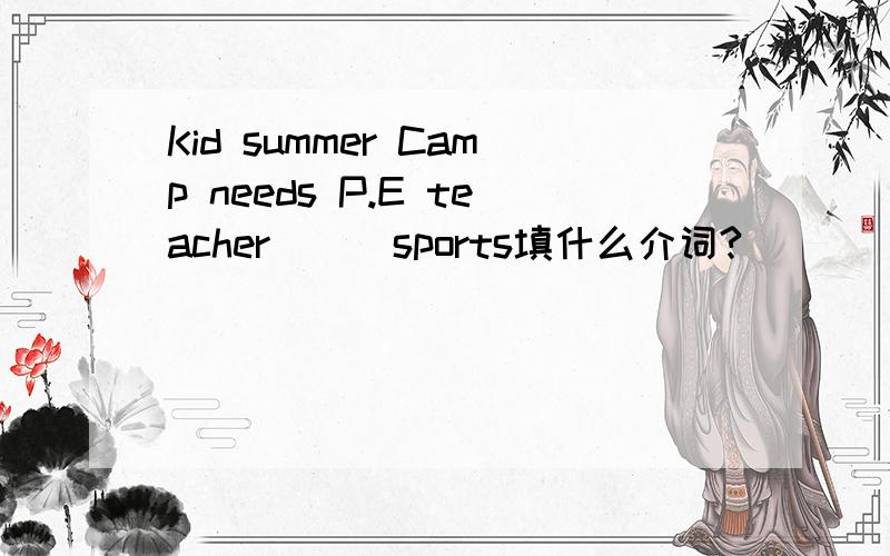 Kid summer Camp needs P.E teacher___sports填什么介词?