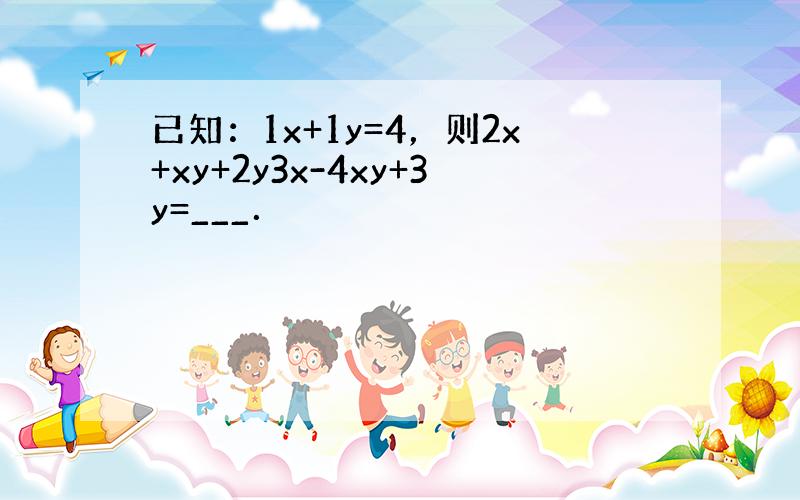 已知：1x+1y=4，则2x+xy+2y3x-4xy+3y=___．