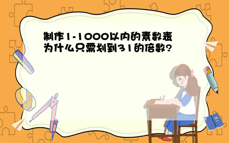 制作1-1000以内的素数表为什么只需划到31的倍数?