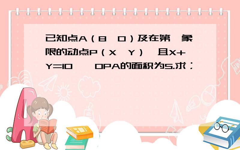 已知点A（8,0）及在第一象限的动点P（X,Y）,且X+Y=10,△OPA的面积为S.求；