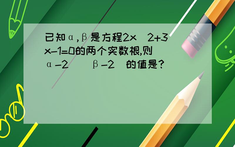 已知α,β是方程2x^2+3x-1=0的两个实数根,则(α-2)(β-2)的值是?