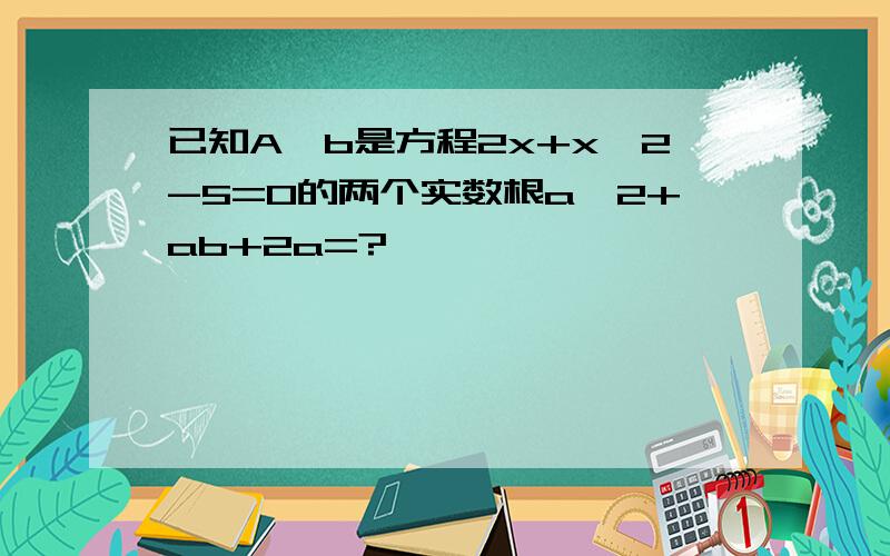 已知A、b是方程2x+x^2-5=0的两个实数根a^2+ab+2a=?