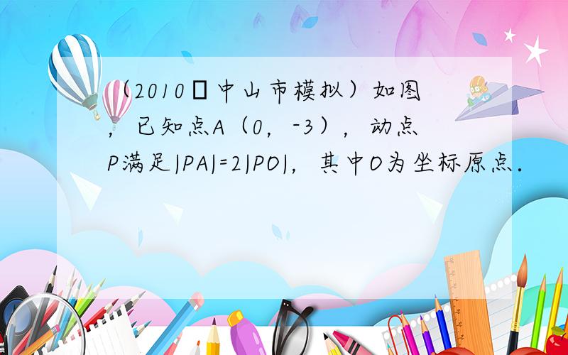 （2010•中山市模拟）如图，已知点A（0，-3），动点P满足|PA|=2|PO|，其中O为坐标原点．