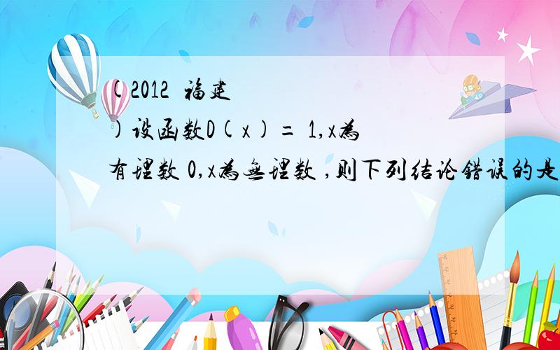 (2012•福建)设函数D(x)= 1,x为有理数 0,x为无理数 ,则下列结论错误的是( )