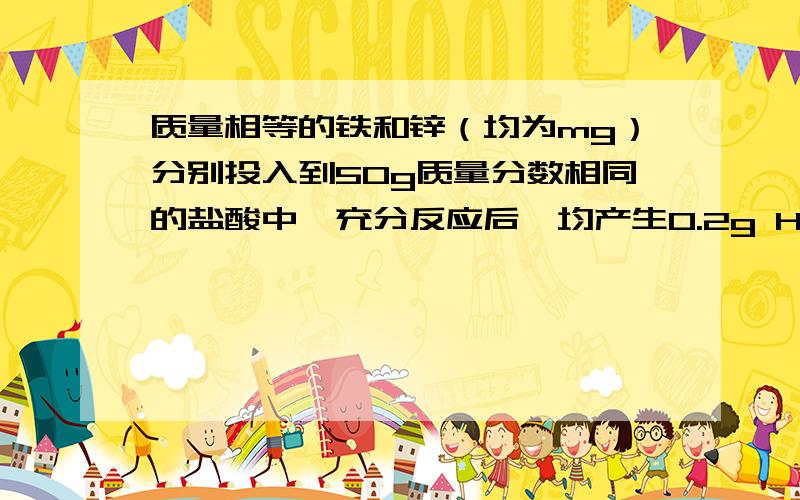 质量相等的铁和锌（均为mg）分别投入到50g质量分数相同的盐酸中,充分反应后,均产生0.2g H2气体.下列结论错误的是