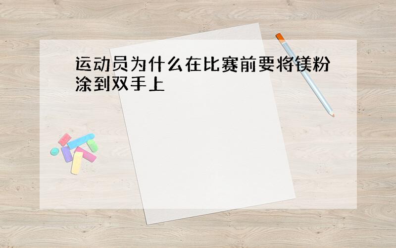 运动员为什么在比赛前要将镁粉涂到双手上