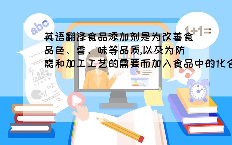 英语翻译食品添加剂是为改善食品色、香、味等品质,以及为防腐和加工工艺的需要而加入食品中的化合物质或者天然物质.同时也是有