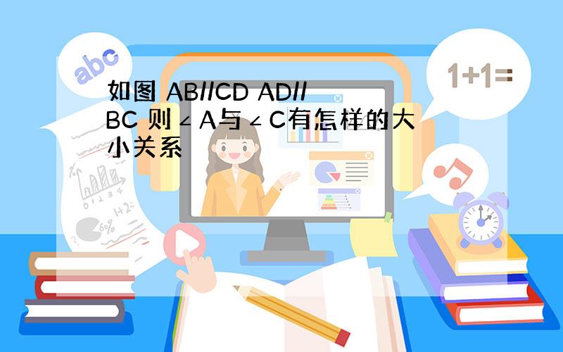 如图 AB//CD AD//BC 则∠A与∠C有怎样的大小关系