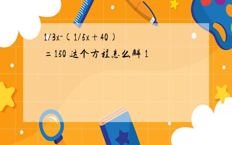 1/3x-(1/5x+40)=150 这个方程怎么解 1