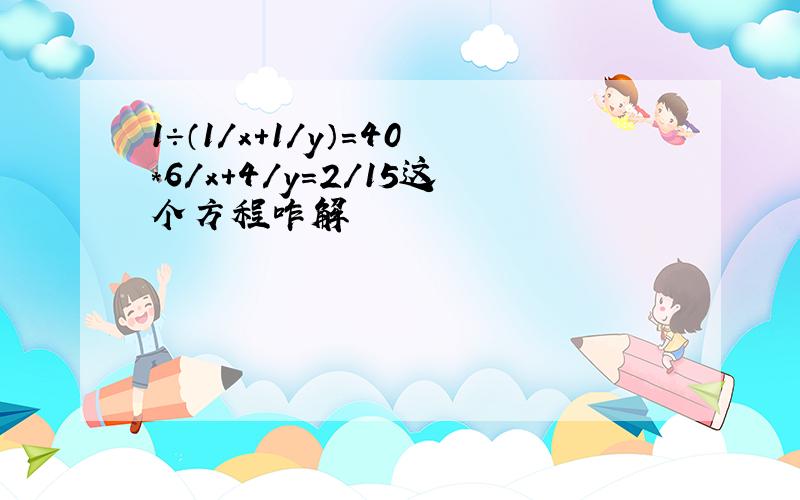 1÷（1/x+1/y）=40*6/x+4/y=2/15这个方程咋解