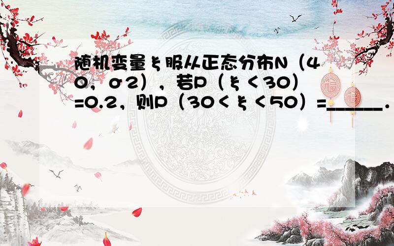 随机变量ξ服从正态分布N（40，σ2），若P（ξ＜30）=0.2，则P（30＜ξ＜50）=______．