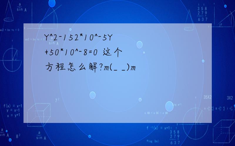 Y^2-152*10^-5Y+50*10^-8=0 这个方程怎么解?m(_ _)m