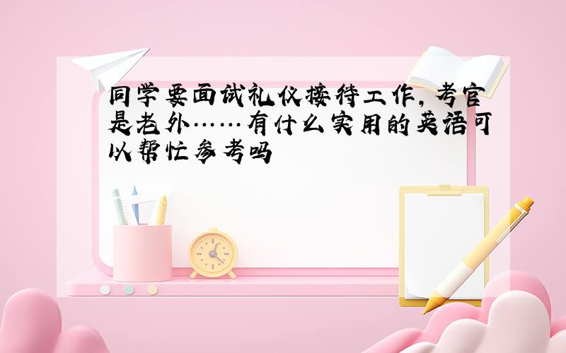 同学要面试礼仪接待工作,考官是老外……有什么实用的英语可以帮忙参考吗