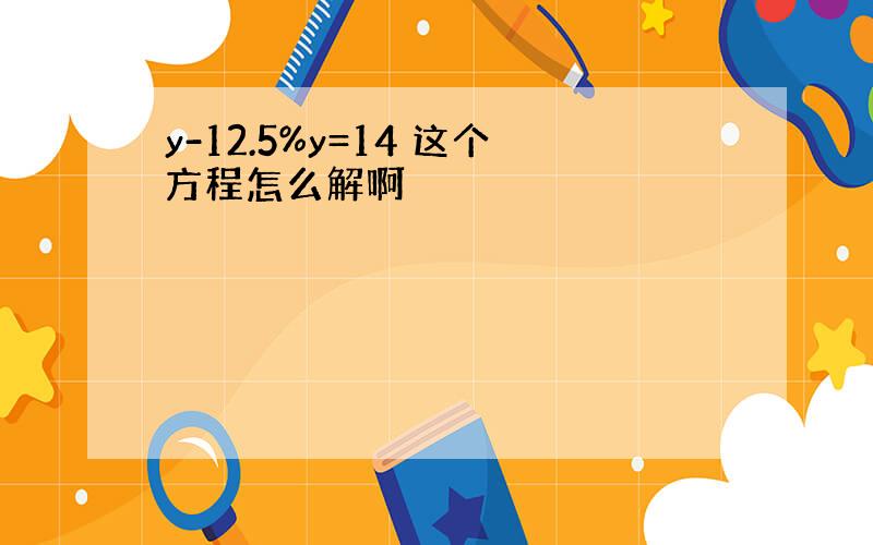 y-12.5%y=14 这个方程怎么解啊