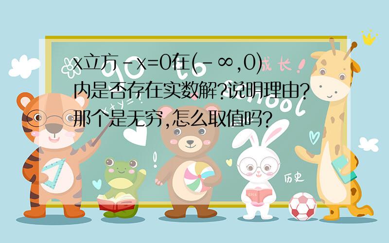 x立方-x=0在(-∞,0)内是否存在实数解?说明理由?那个是无穷,怎么取值吗?