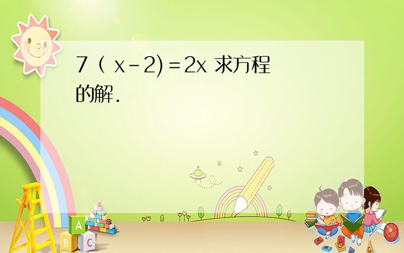 7（ x-2)＝2x 求方程的解.