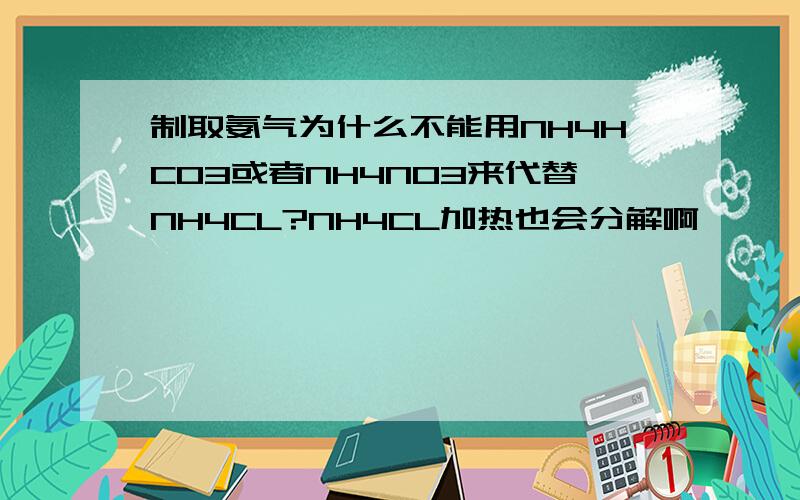 制取氨气为什么不能用NH4HCO3或者NH4NO3来代替NH4CL?NH4CL加热也会分解啊