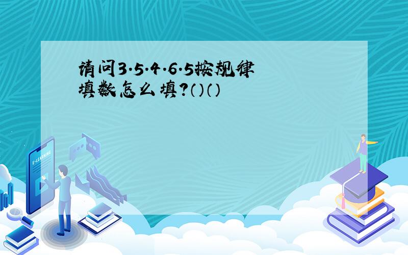 请问3.5.4.6.5按规律填数怎么填?（）（）