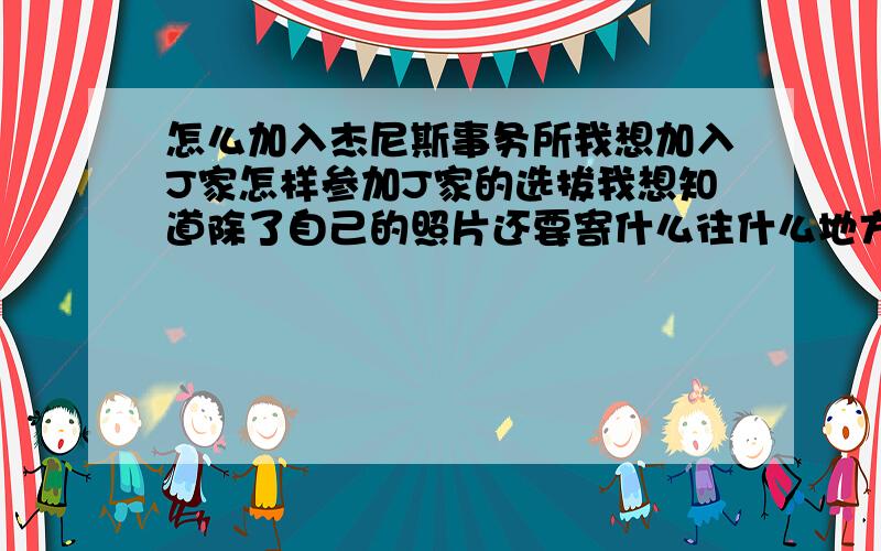 怎么加入杰尼斯事务所我想加入J家怎样参加J家的选拔我想知道除了自己的照片还要寄什么往什么地方寄