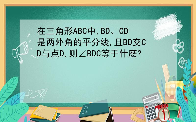 在三角形ABC中,BD、CD是两外角的平分线,且BD交CD与点D,则∠BDC等于什麽?