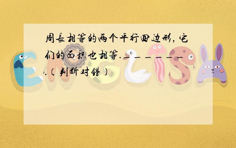 周长相等的两个平行四边形，它们的面积也相等．______．（判断对错）