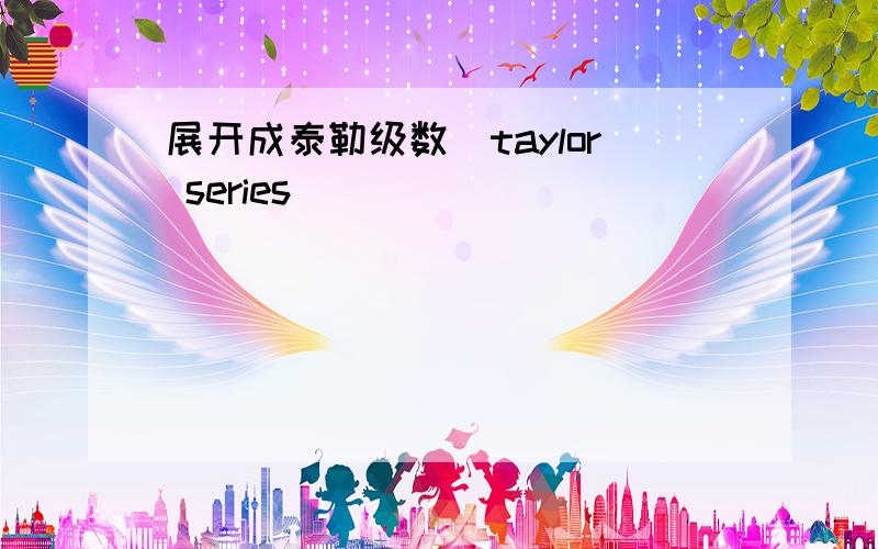 展开成泰勒级数（taylor series)