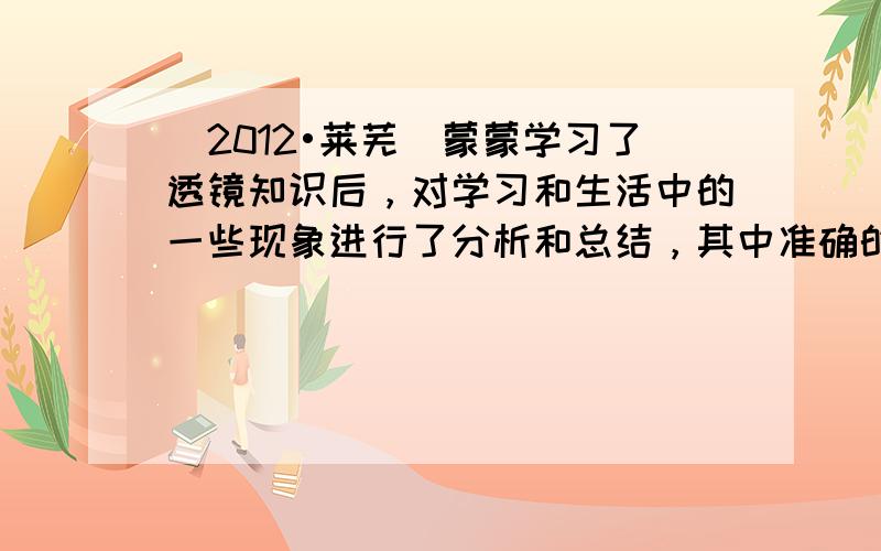 （2012•莱芜）蒙蒙学习了透镜知识后，对学习和生活中的一些现象进行了分析和总结，其中准确的是（　　）