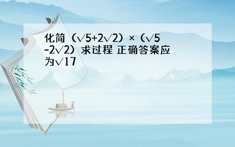 化简（√5+2√2）×（√5-2√2）求过程 正确答案应为√17