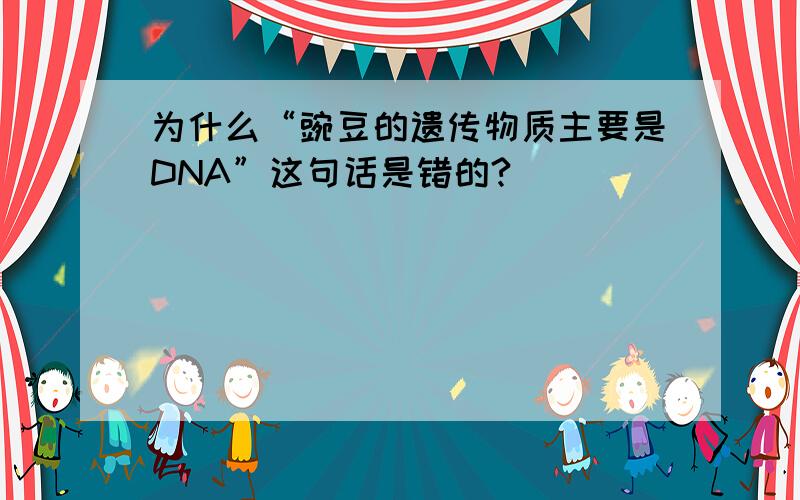 为什么“豌豆的遗传物质主要是DNA”这句话是错的?