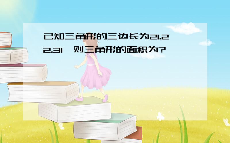 已知三角形的三边长为21.22.31,则三角形的面积为?