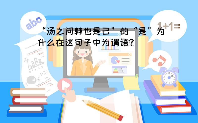 “汤之问棘也是已”的“是”为什么在这句子中为谓语?