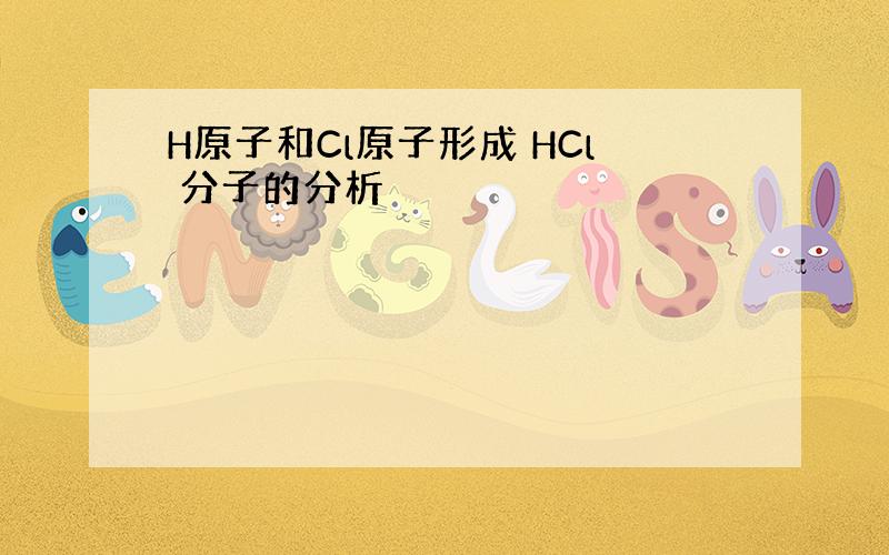 H原子和Cl原子形成 HCl 分子的分析