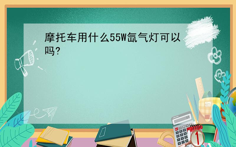 摩托车用什么55W氙气灯可以吗?