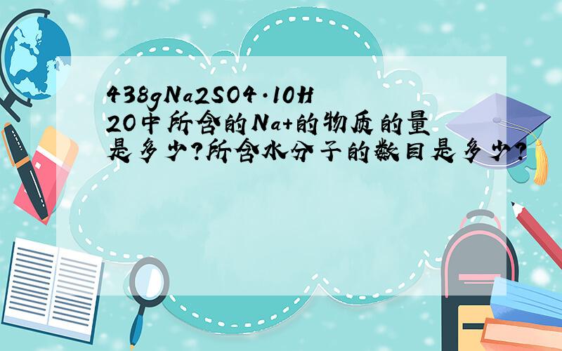 438gNa2SO4·10H2O中所含的Na+的物质的量是多少?所含水分子的数目是多少?