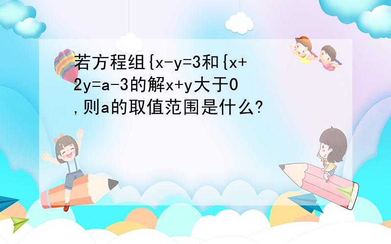 若方程组{x-y=3和{x+2y=a-3的解x+y大于0,则a的取值范围是什么?