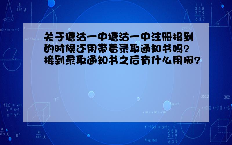 关于塘沽一中塘沽一中注册报到的时候还用带着录取通知书吗?接到录取通知书之后有什么用啊?