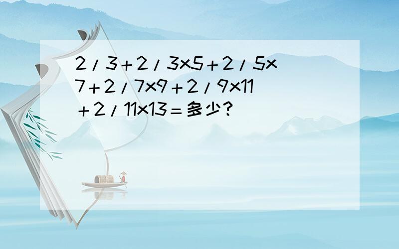 2/3＋2/3x5＋2/5x7＋2/7x9＋2/9x11＋2/11x13＝多少?