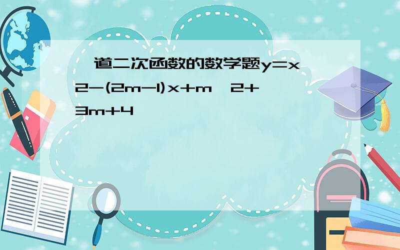 一道二次函数的数学题y=x^2-(2m-1)x+m^2+3m+4