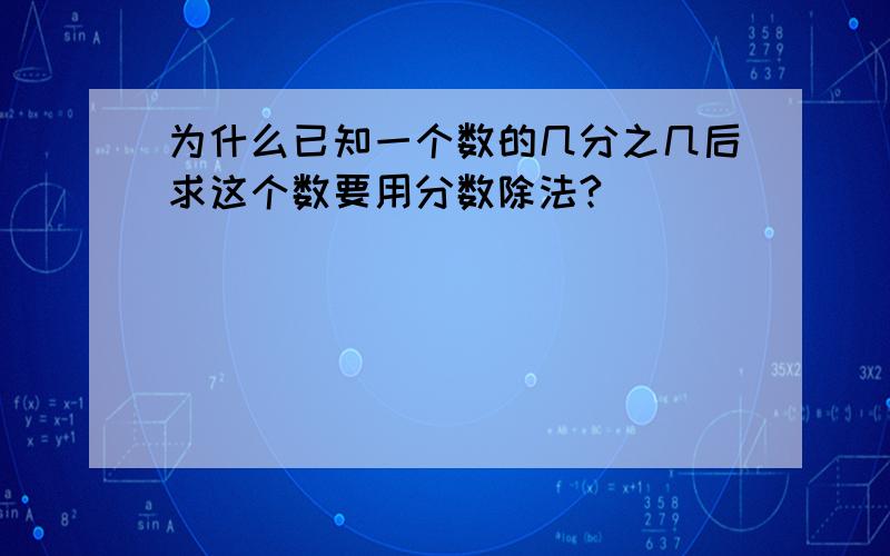 为什么已知一个数的几分之几后求这个数要用分数除法?